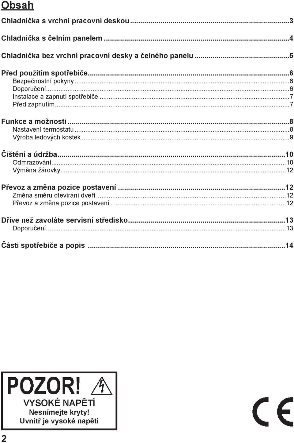 ..8 Výroba ledových kostek...9 Čištění a údržba...10 Odmrazování...10 Výměna žárovky...12 Převoz a změna pozice postavení...12 Změna směru otevírání dveří.