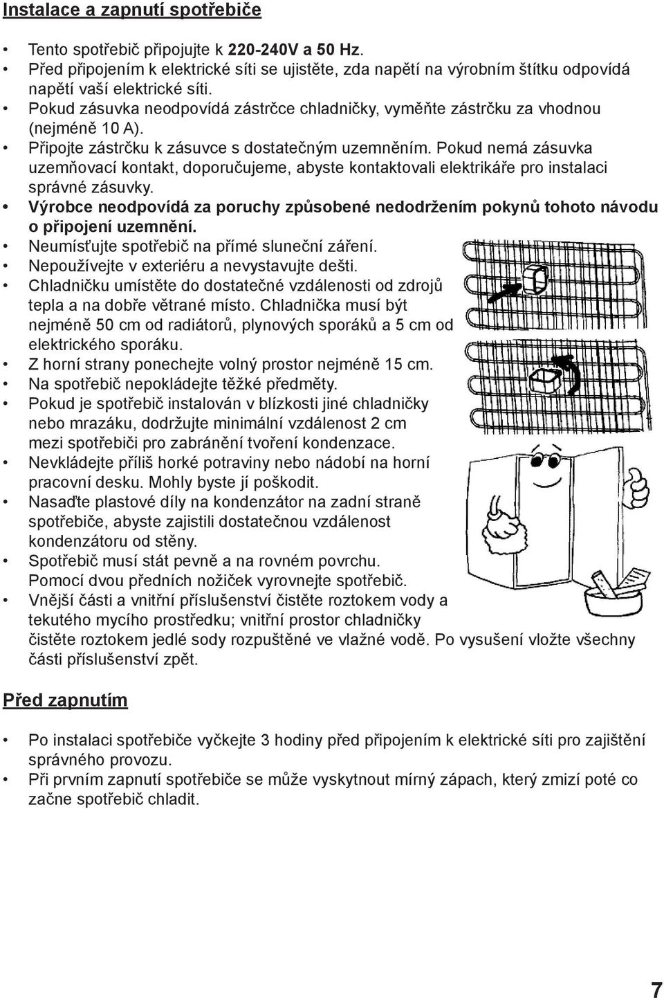 Pokud nemá zásuvka uzemňovací kontakt, doporučujeme, abyste kontaktovali elektrikáře pro instalaci správné zásuvky.