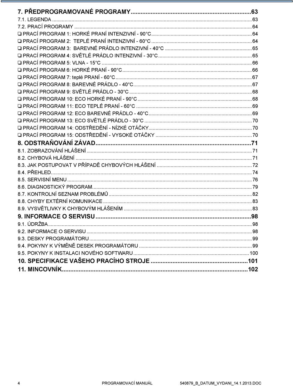 ..66 PRACÍ PROGRAM 7: teplé PRANÍ - 60 C...67 PRACÍ PROGRAM 8: BAREVNÉ PRÁDLO - 40 C...67 PRACÍ PROGRAM 9: SVĚTLÉ PRÁDLO - 30 C...68 PRACÍ PROGRAM 10: ECO HORKÉ PRANÍ - 90 C.