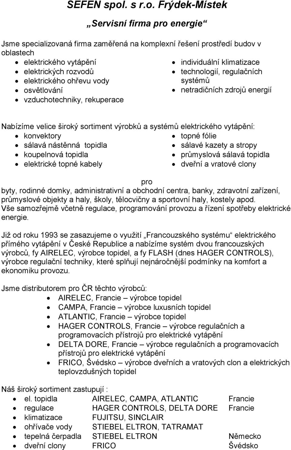Frýdek-Místek Servisní firma pro energie Jsme specializovaná firma zaměřená na komplexní řešení prostředí budov v oblastech elektrického vytápění individuální klimatizace elektrických rozvodů