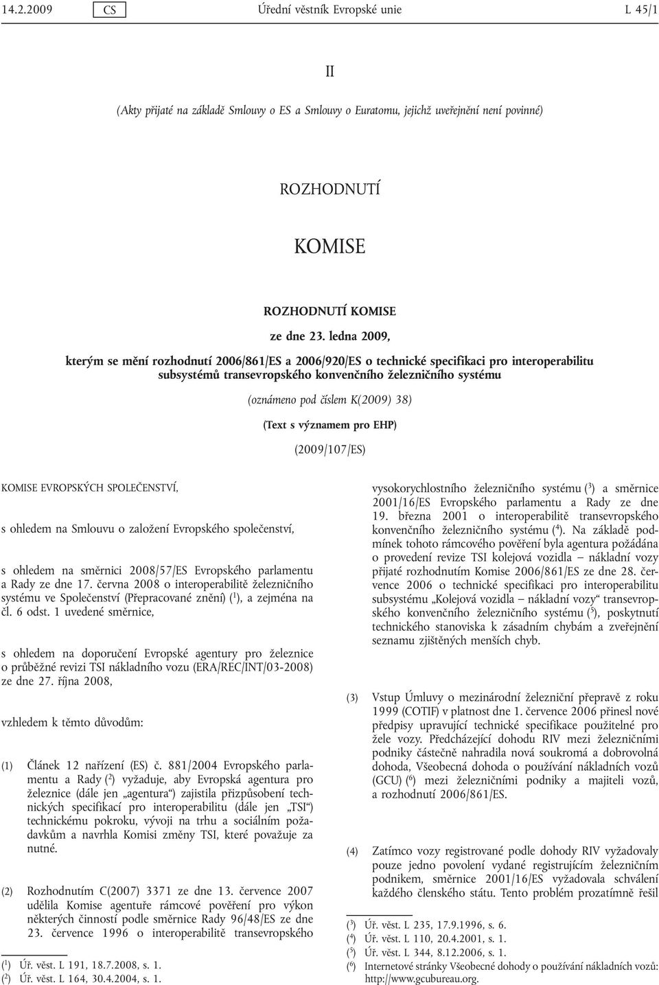 38) (Text s významem pro EHP) (2009/107/ES) KOMISE EVROPSKÝCH SPOLEČENSTVÍ, s ohledem na Smlouvu o založení Evropského společenství, s ohledem na směrnici 2008/57/ES Evropského parlamentu a Rady ze