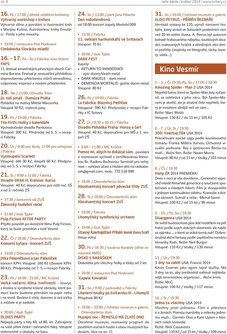 19:00 / restaurace Pod Hodinami Cimbálovka Slovácko mladší 16. 17. Pá So / Fabrika, kino Vesmír FAPS 11. festival amatérských pěveckých sborů: Carmina Burana.
