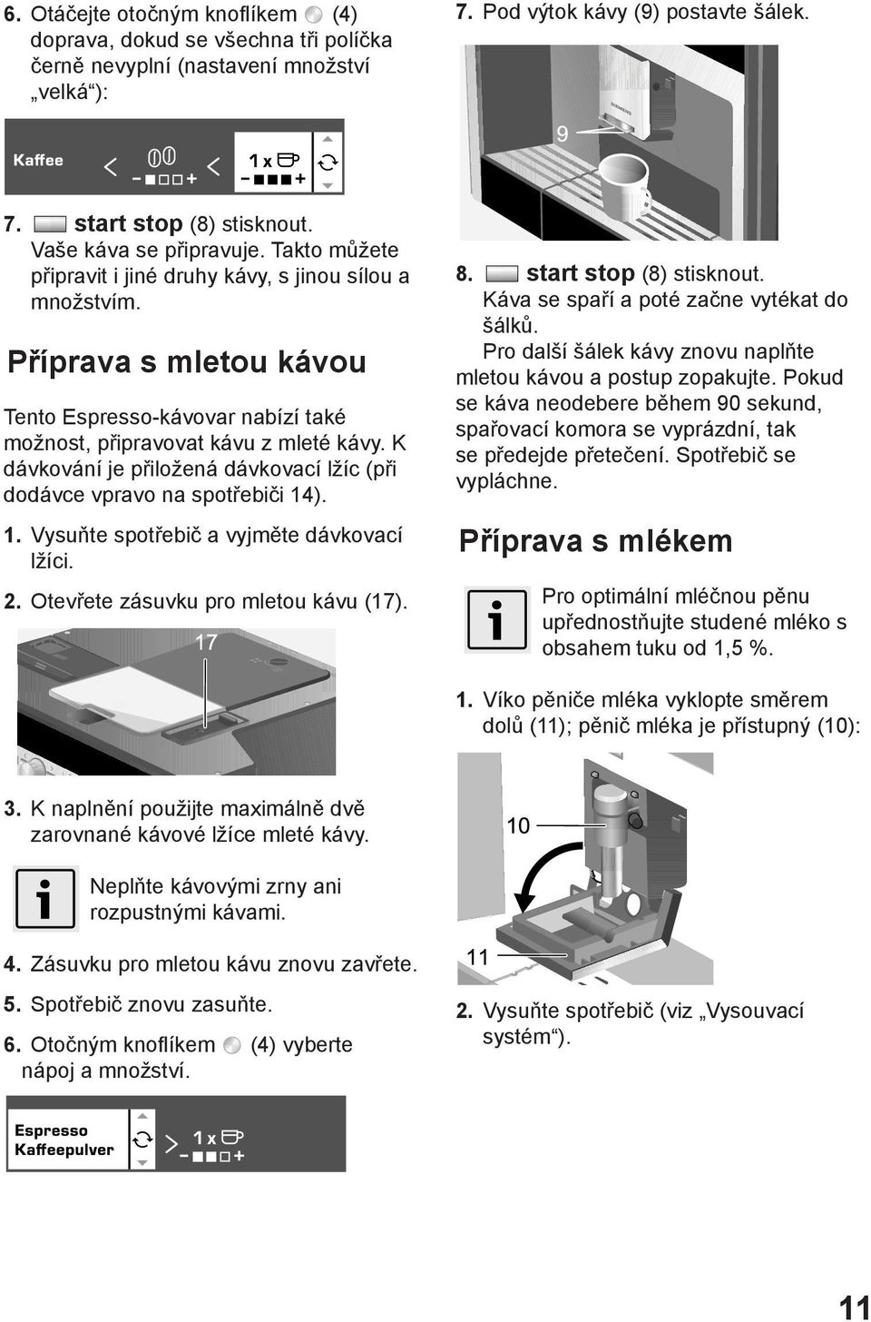 K dávkování je přiložená dávkovací lžíc (při dodávce vpravo na spotřebiči 14). 1. Vysuňte spotřebič a vyjměte dávkovací lžíci. 2. Otevřete zásuvku pro mletou kávu (17). 8. start stop (8) stisknout.