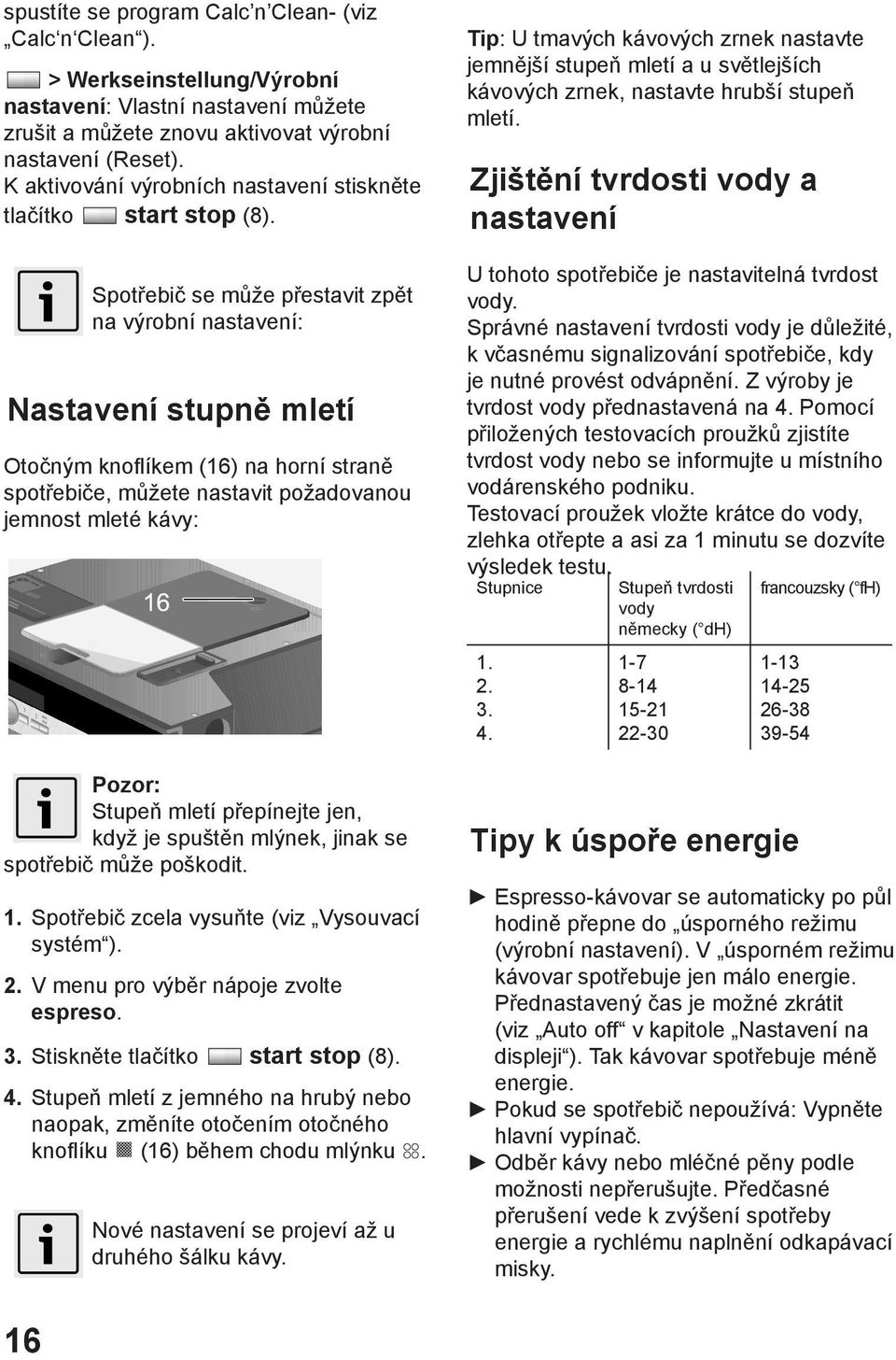 Spotřebič se může přestavit zpět na výrobní nastavení: Nastavení stupně mletí Otočným knoflíkem (16) na horní straně spotřebiče, můžete nastavit požadovanou jemnost mleté kávy: Pozor: Stupeň mletí