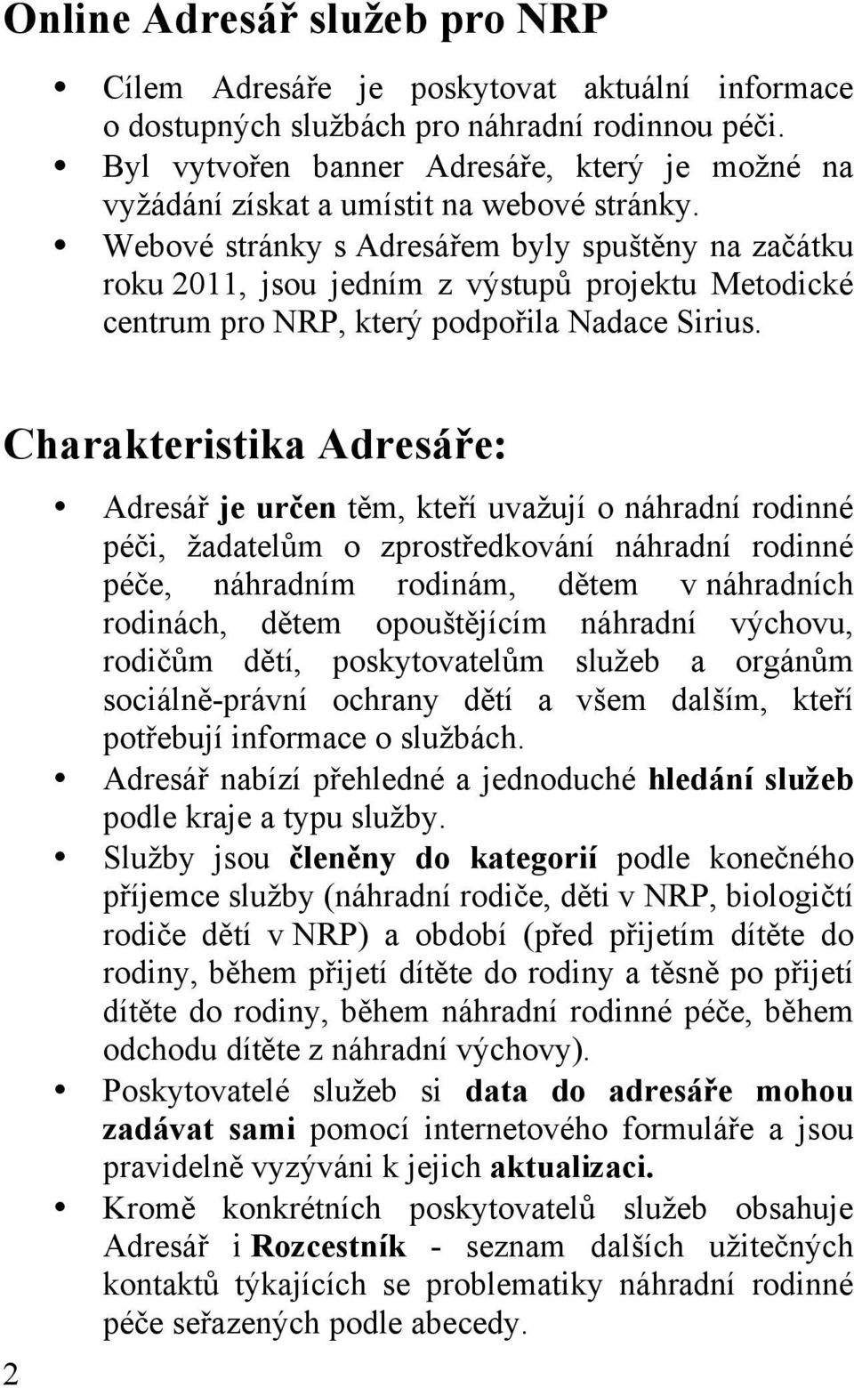 Webové stránky s Adresářem byly spuštěny na začátku roku 2011, jsou jedním z výstupů projektu Metodické centrum pro NRP, který podpořila Nadace Sirius.