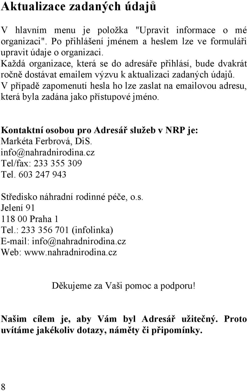 V případě zapomenutí hesla ho lze zaslat na emailovou adresu, která byla zadána jako přístupové jméno. Kontaktní osobou pro Adresář služeb v NRP je: Markéta Ferbrová, DiS. info@nahradnirodina.