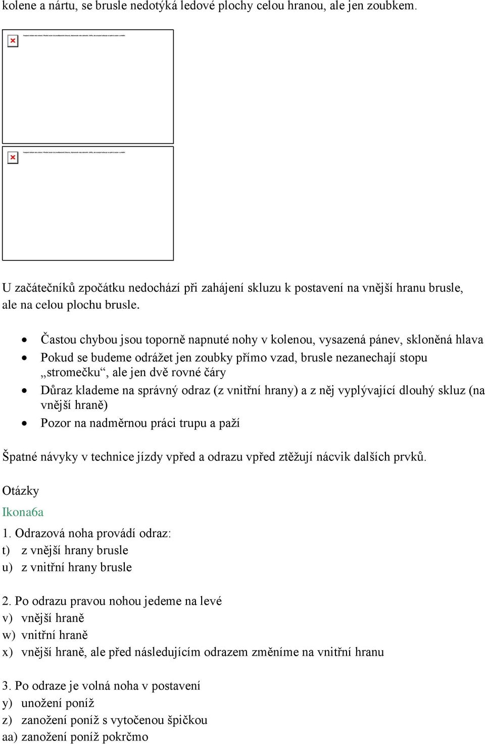 klademe na správný odraz (z vnitřní hrany) a z něj vyplývající dlouhý skluz (na vnější hraně) Pozor na nadměrnou práci trupu a paží Špatné návyky v technice jízdy vpřed a odrazu vpřed ztěžují nácvik