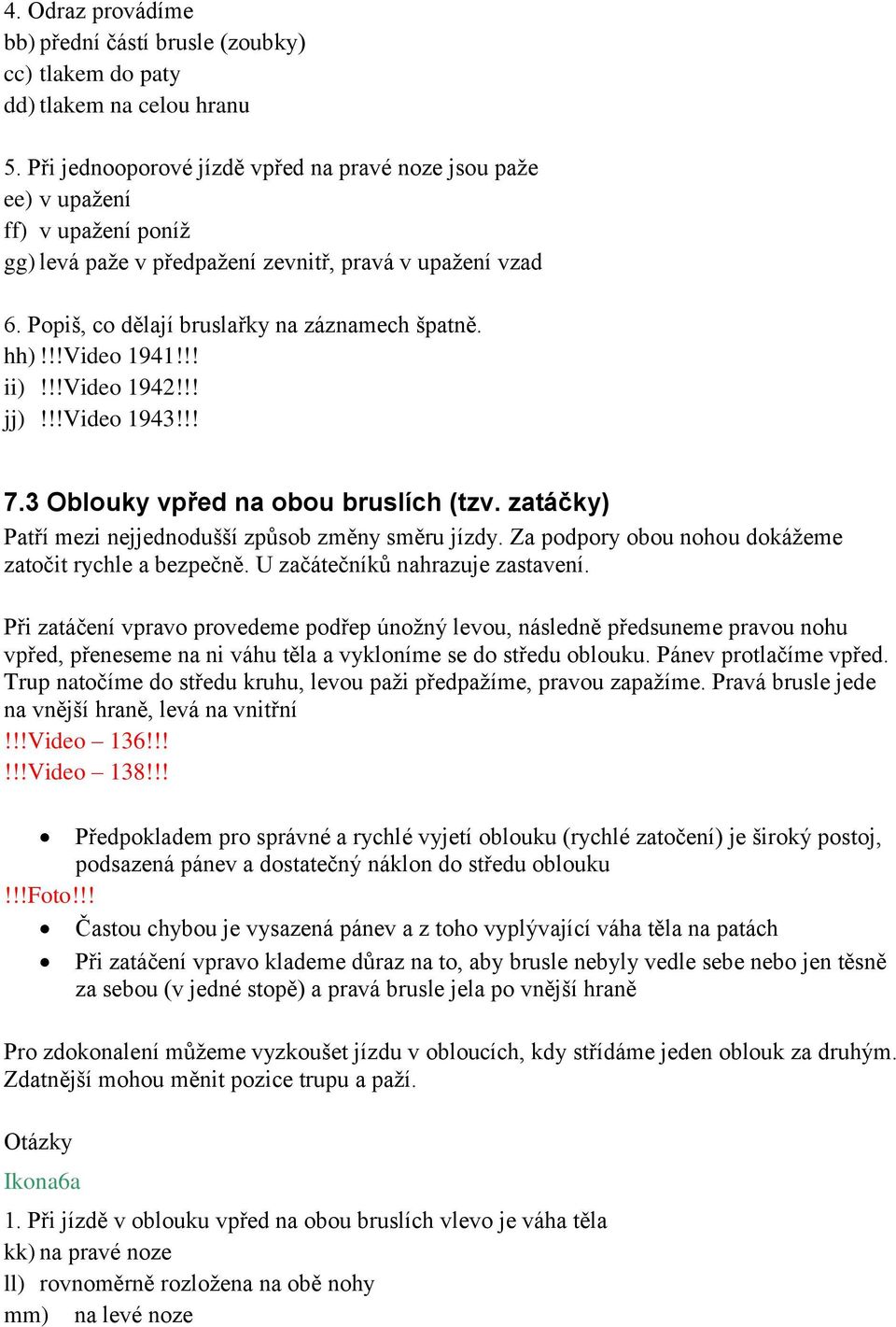 !!video 1941!!! ii)!!!video 1942!!! jj)!!!video 1943!!! 7.3 Oblouky vpřed na obou bruslích (tzv. zatáčky) Patří mezi nejjednodušší způsob změny směru jízdy.
