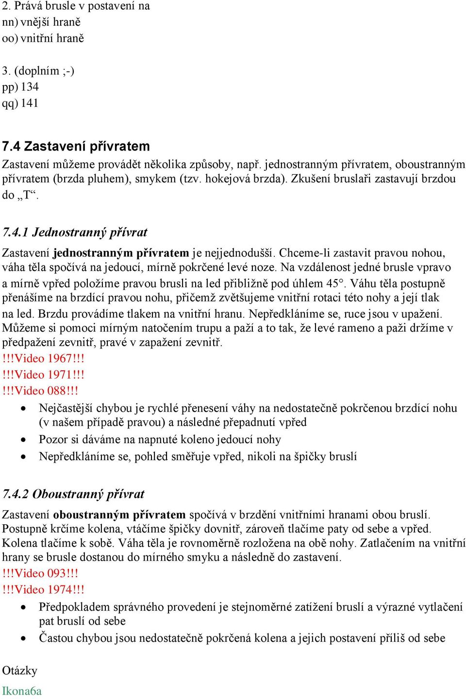 1 Jednostranný přívrat Zastavení jednostranným přívratem je nejjednodušší. Chceme-li zastavit pravou nohou, váha těla spočívá na jedoucí, mírně pokrčené levé noze.