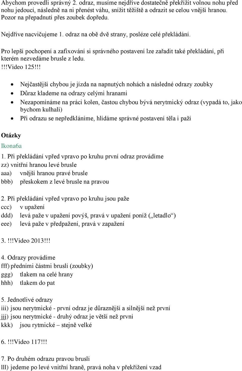 Pro lepší pochopení a zafixování si správného postavení lze zařadit také překládání, při kterém nezvedáme brusle z ledu.!!!video 125!