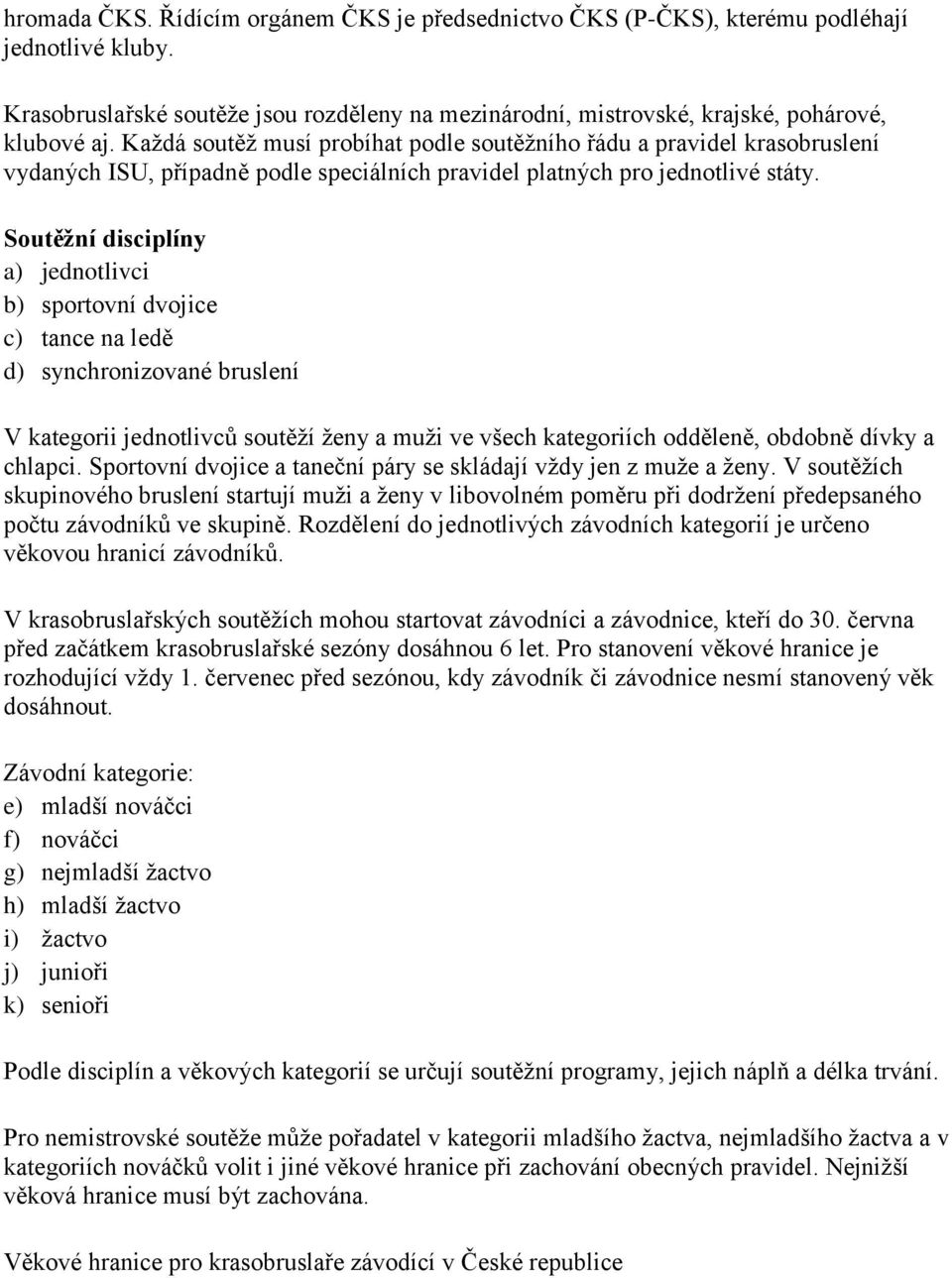 Soutěžní disciplíny a) jednotlivci b) sportovní dvojice c) tance na ledě d) synchronizované bruslení V kategorii jednotlivců soutěží ženy a muži ve všech kategoriích odděleně, obdobně dívky a chlapci.