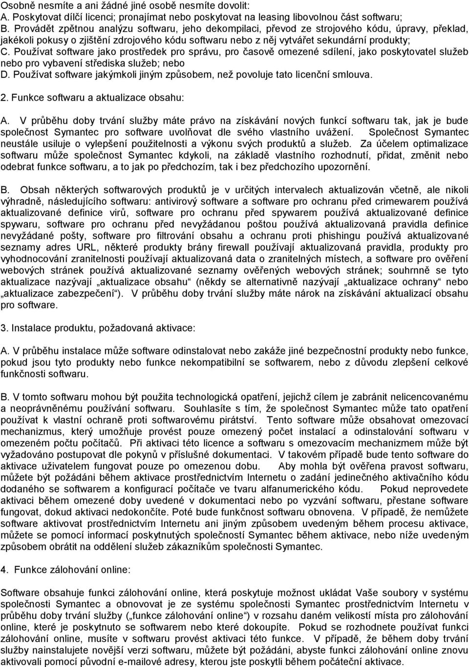 Pouţívat software jako prostředek pro správu, pro časově omezené sdílení, jako poskytovatel sluţeb nebo pro vybavení střediska sluţeb; nebo D.