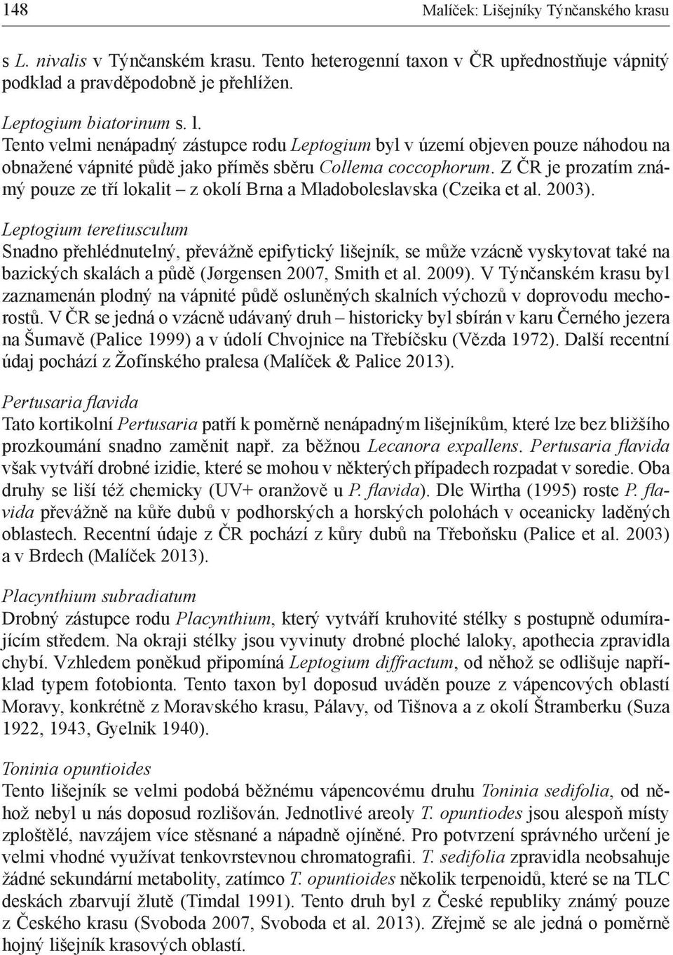 Z ČR je prozatím známý pouze ze tří lokalit z okolí Brna a Mladoboleslavska (Czeika et al. 2003).