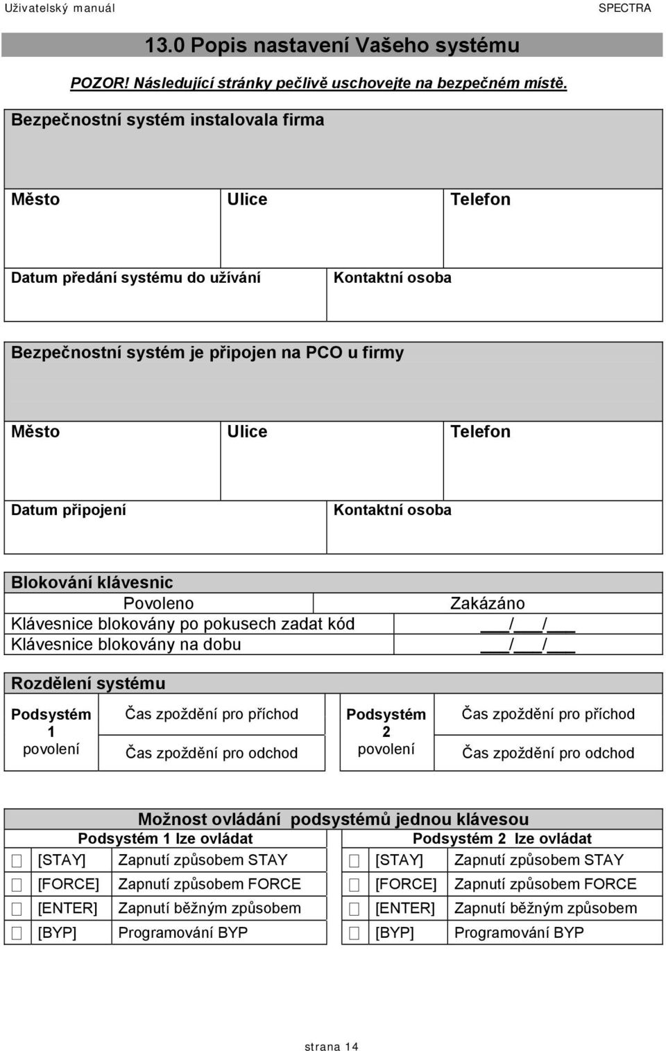 osoba Blokování klávesnic Povoleno Klávesnice blokovány po pokusech zadat kód Klávesnice blokovány na dobu Zakázáno / / / / Rozdělení systému Podsystém 1 povolení Čas zpoždění pro příchod Čas