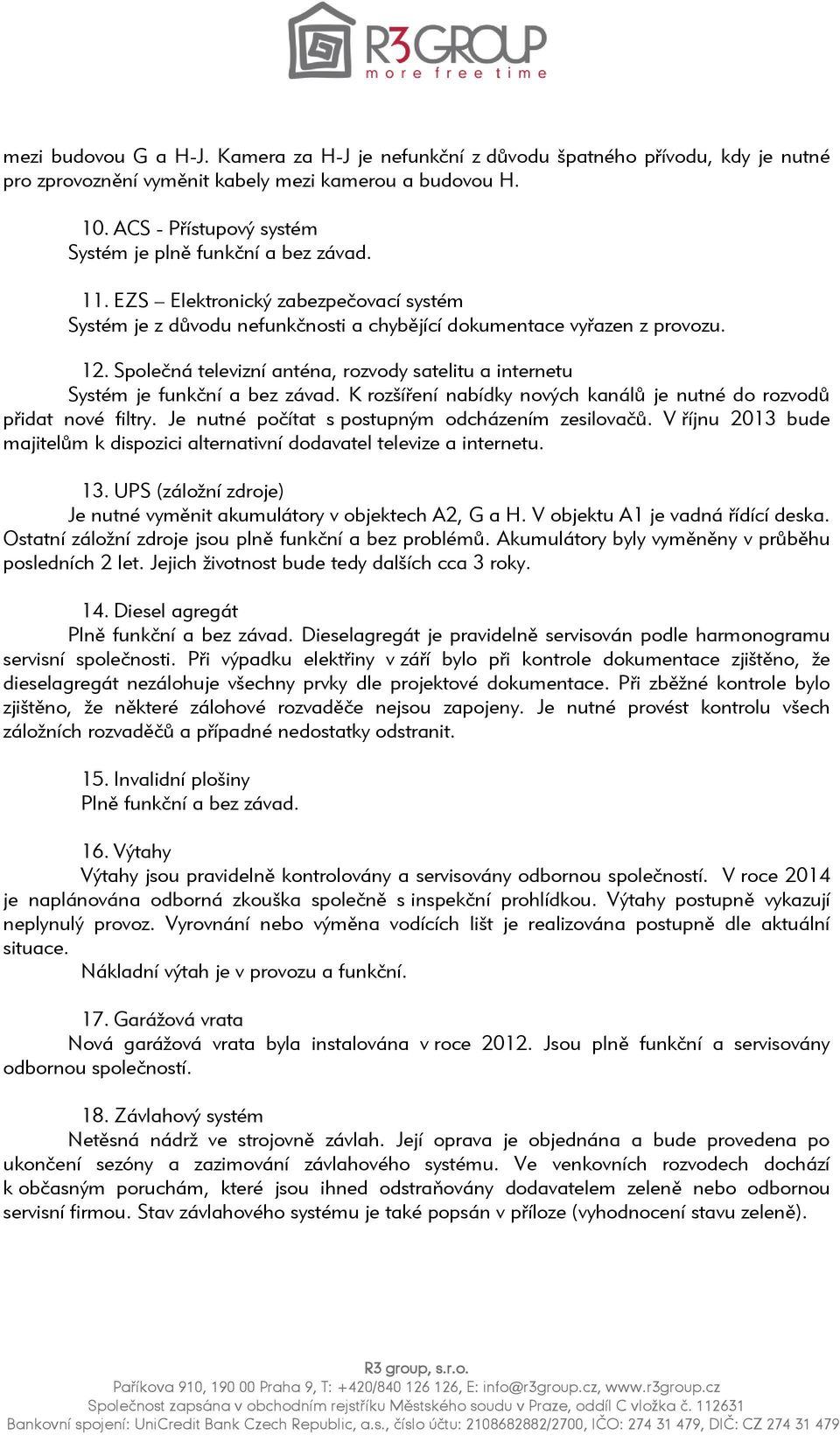 Společná televizní anténa, rozvody satelitu a internetu Systém je funkční a bez závad. K rozšíření nabídky nových kanálů je nutné do rozvodů přidat nové filtry.