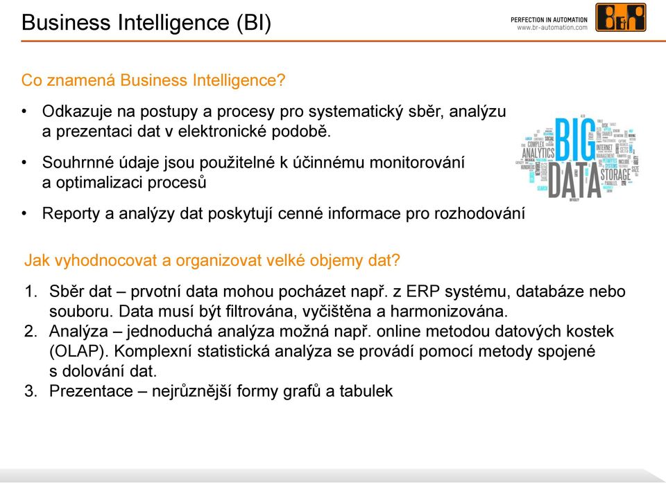 velké objemy dat? 1. Sběr dat prvotní data mohou pocházet např. z ERP systému, databáze nebo souboru. Data musí být filtrována, vyčištěna a harmonizována. 2.