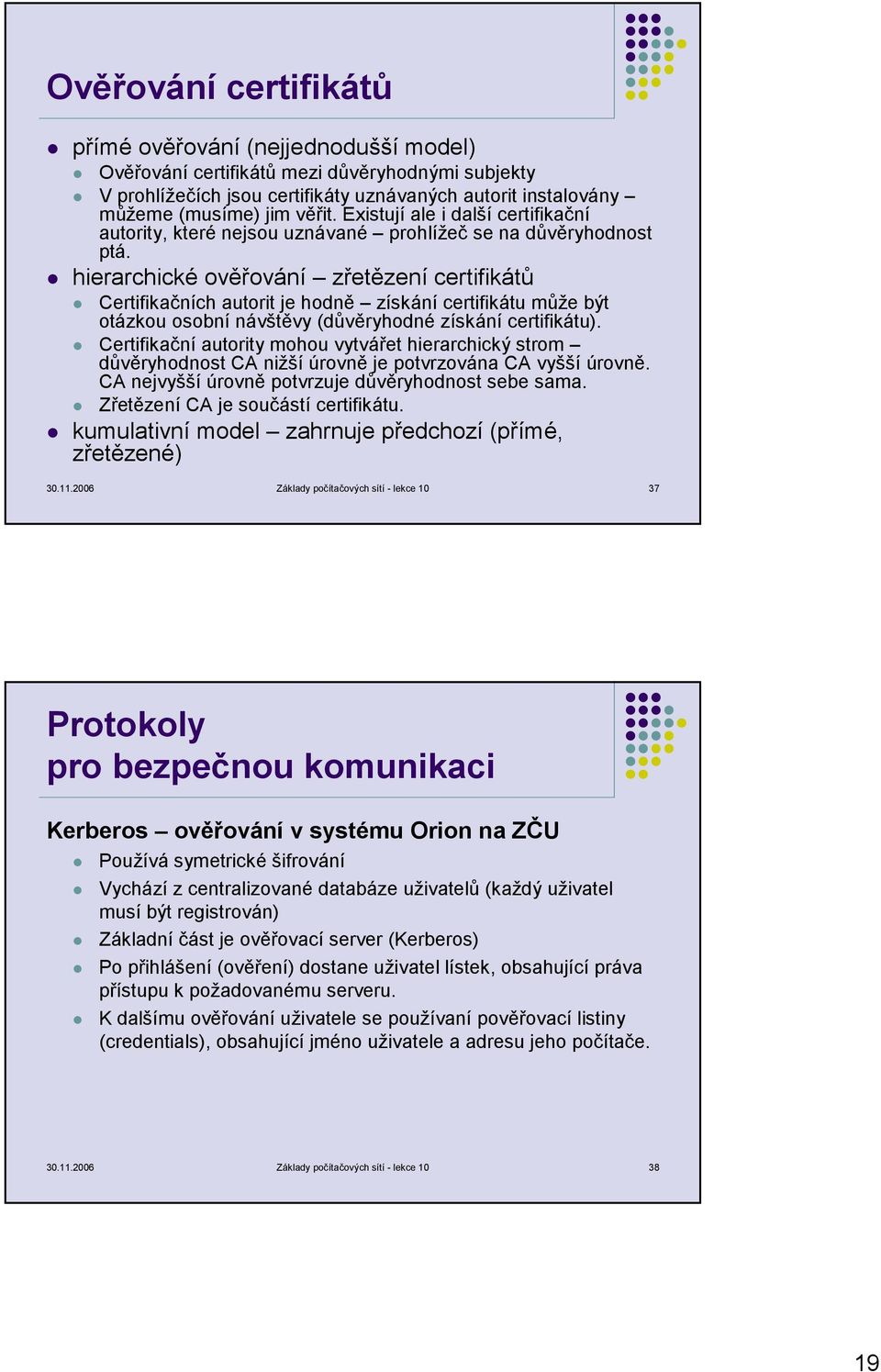 hierarchické ověřování zřetězení certifikátů Certifikačních autorit je hodně získání certifikátu může být otázkou osobní návštěvy (důvěryhodné získání certifikátu).