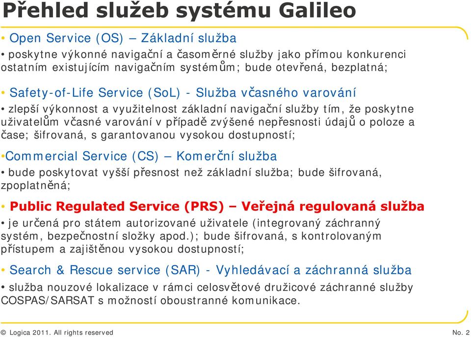 údajů o poloze a čase; šifrovaná, s garantovanou vysokou dostupností; Commercial Service (CS) Komerční služba bude poskytovat vyšší přesnost než základní služba; bude šifrovaná, zpoplatněná; Public