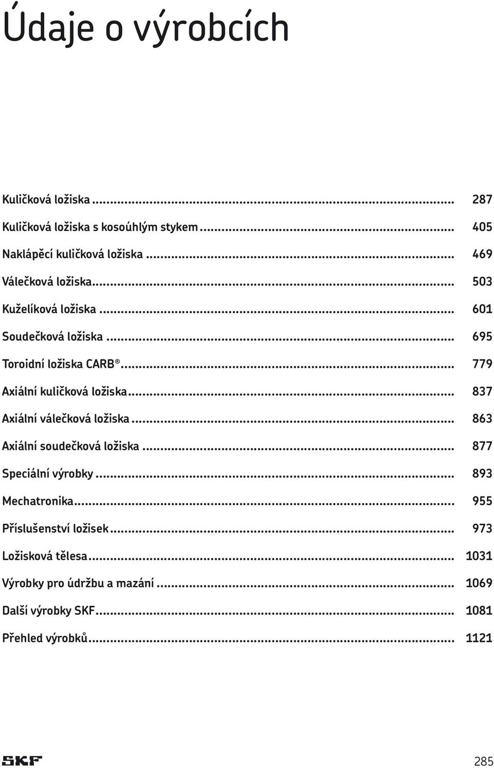 .. 779 Axiální kuličková ložiska... 837 Axiální válečková ložiska... 863 Axiální soudečková ložiska... 877 Speciální výrobky.