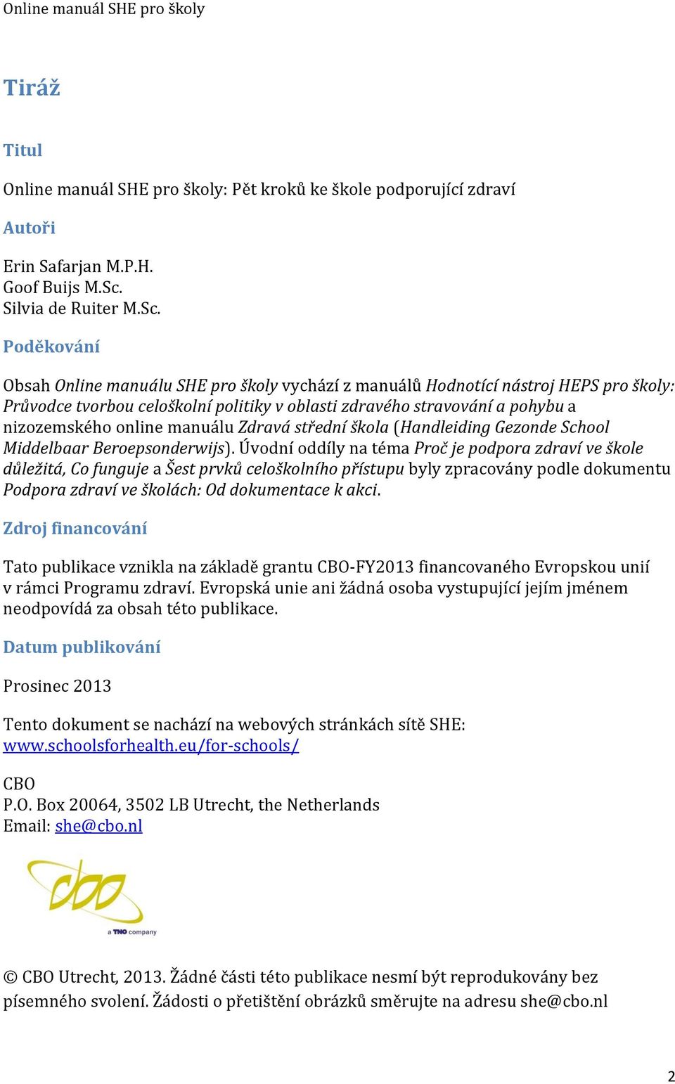 Poděkování Obsah Online manuálu SHE pro školy vychází z manuálů Hodnotící nástroj HEPS pro školy: Průvodce tvorbou celoškolní politiky v oblasti zdravého stravování a pohybu a nizozemského online