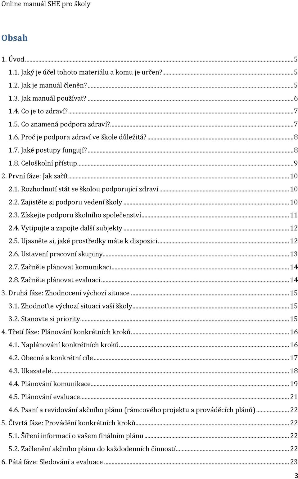 .. 10 2.2. Zajištěte ši podporu vedení školy... 10 2.3. Zíškejte podporu školního špolečenštví... 11 2.4. Vytipujte a zapojte další šubjekty... 12 2.5. Ujašněte ši, jaké proštředky máte k dispozici.