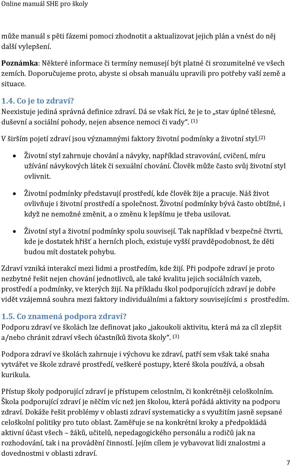Dá še však říci, že je to štav úplné tělešné, duševní a šociální pohody, nejen absence nemoci či vady. (1) V širším pojetí zdraví jšou významnými faktory životní podmínky a životní štyl.