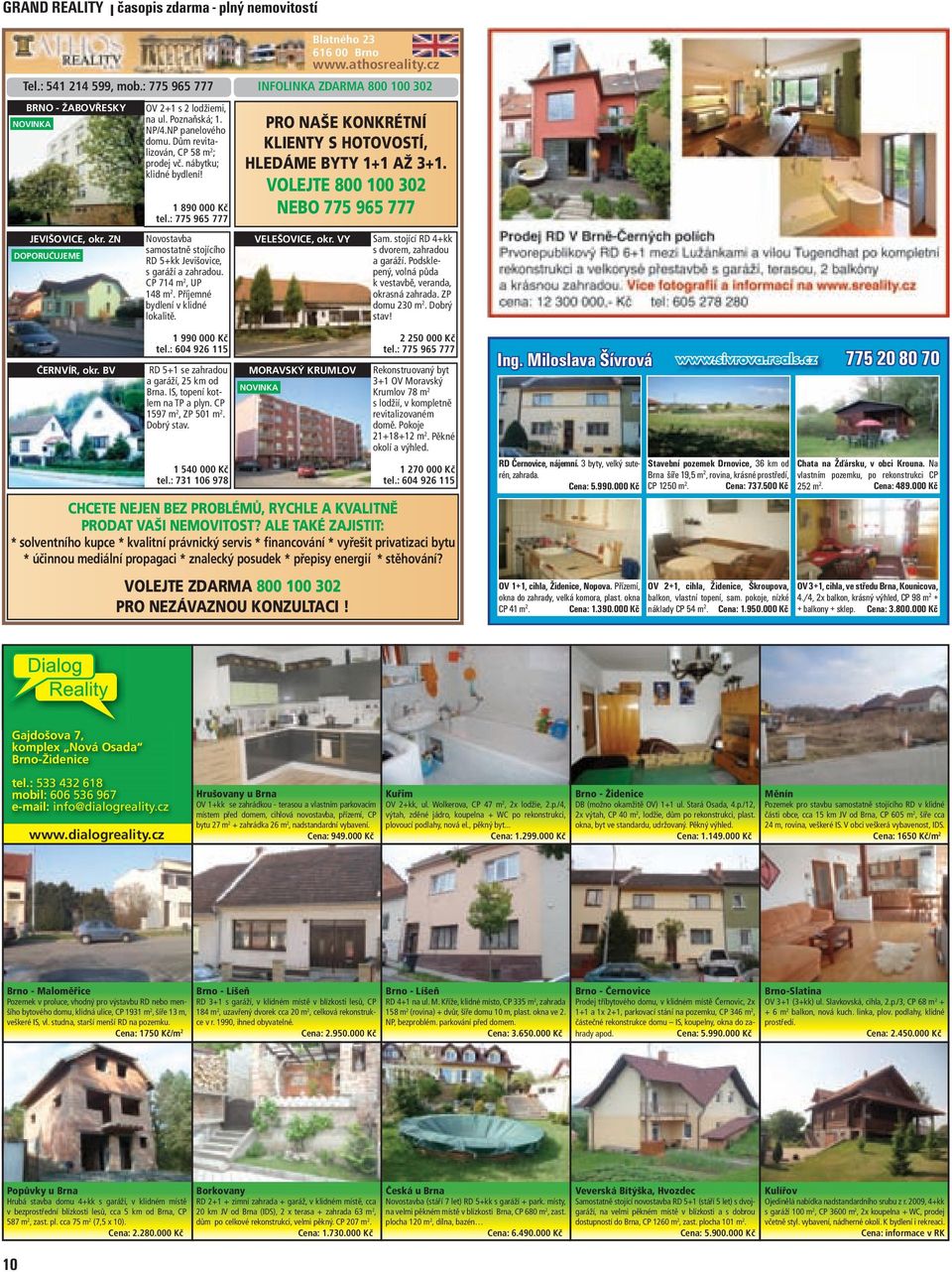 Dům revitalizován, CP 58 m 2 ; prodej vč. nábytku; klidné bydlení! 1 890 000 Kč tel.: 775 965 777 Novostavba samostatně stojícího RD 5+kk Jevišovice, s garáží a zahradou. CP 714 m 2, UP 148 m 2.