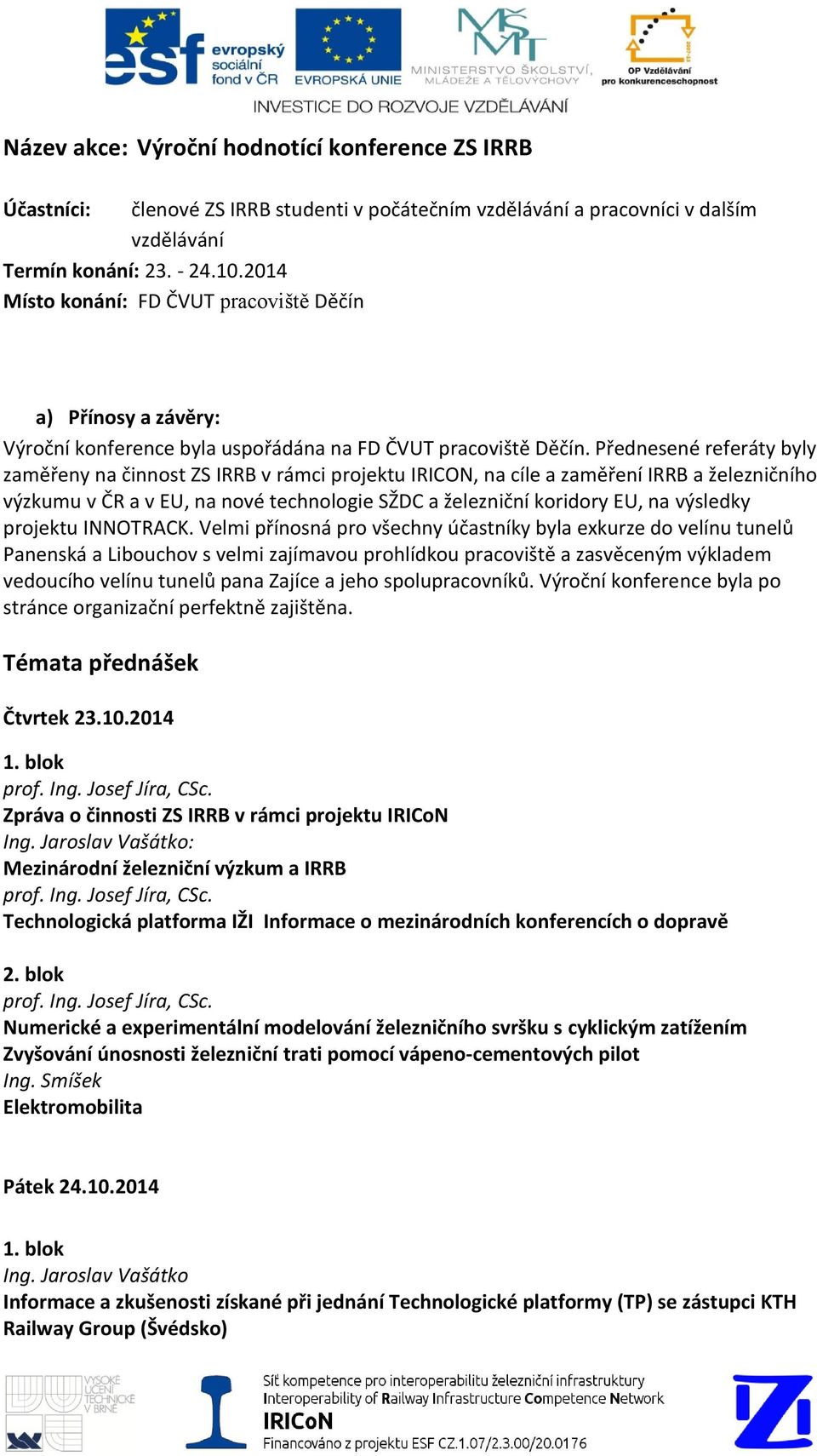 Přednesené referáty byly zaměřeny na činnost ZS IRRB v rámci projektu IRICON, na cíle a zaměření IRRB a železničního výzkumu v ČR a v EU, na nové technologie SŽDC a železniční koridory EU, na