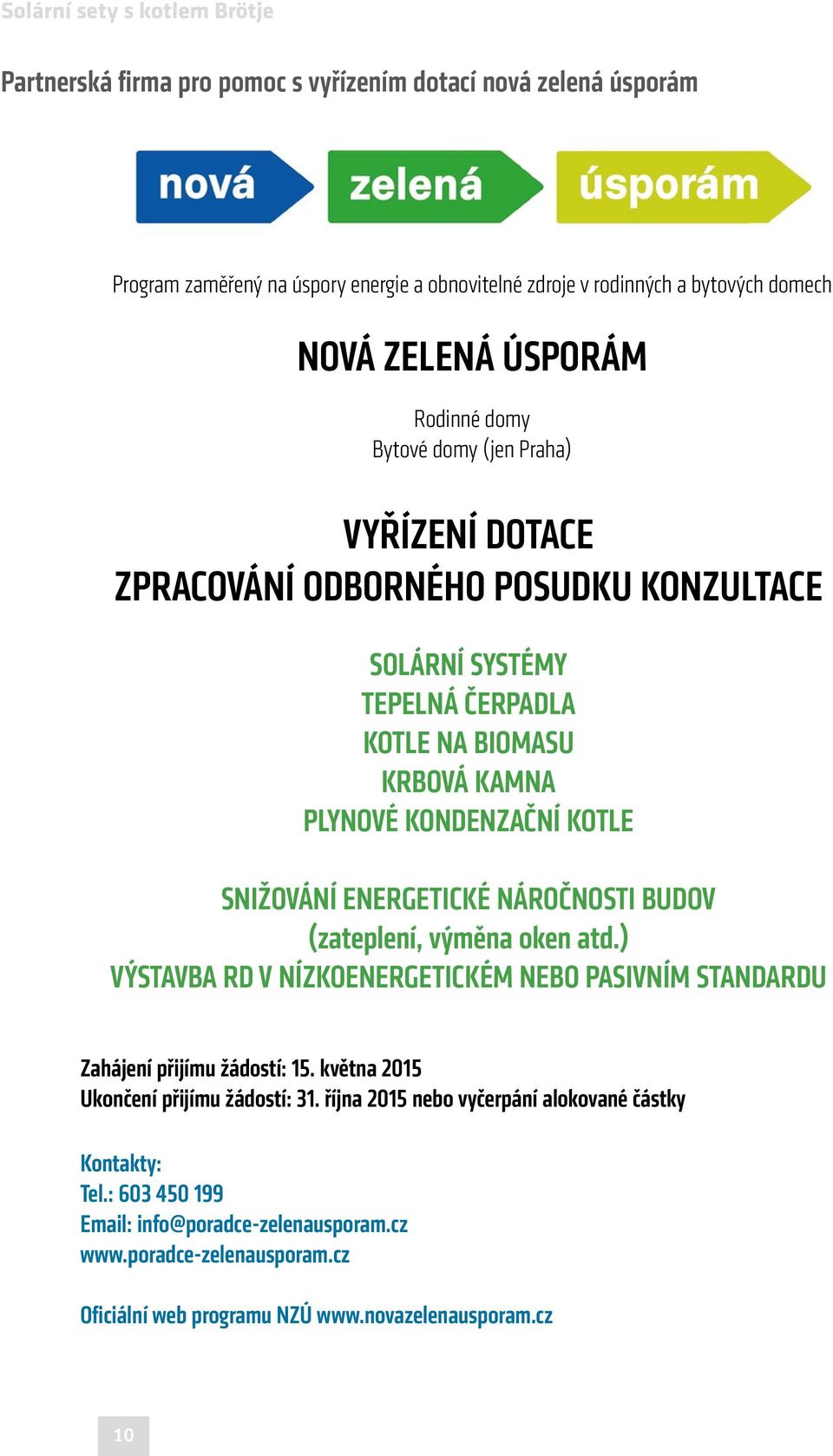 SNIŽOVÁNÍ ENERGETICKÉ NÁROČNOSTI BUDOV (zateplení, výměna oken atd.) VÝSTAVBA RD V NÍZKOENERGETICKÉM NEBO PASIVNÍM STANDARDU Zahájení přijímu žádostí: 15.