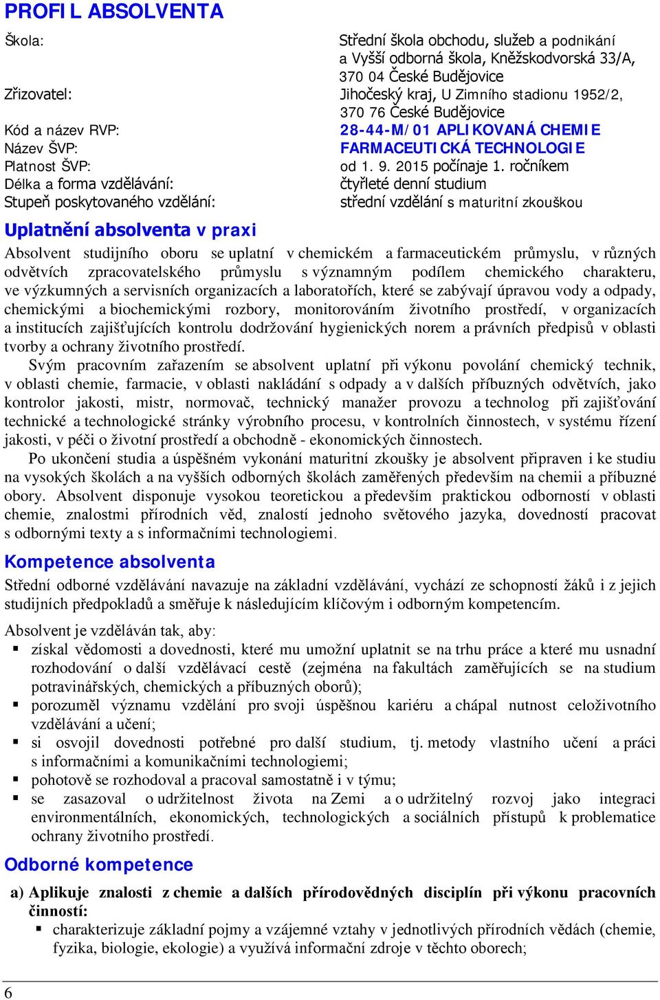 em Délka a forma vzdělávání: čtyřleté denní studium Stupeň poskytovaného vzdělání: střední vzdělání s maturitní zkouškou Uplatnění absolventa v praxi Absolvent studijního oboru se uplatní v chemickém