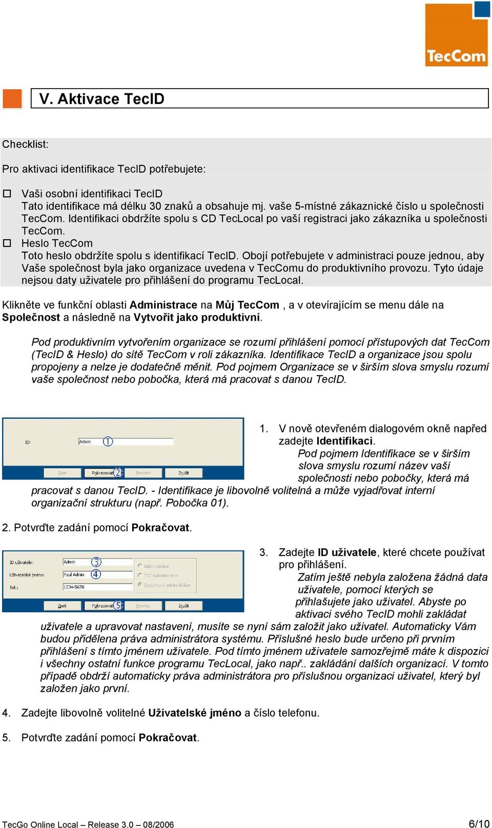 Heslo TecCom Toto heslo obdržíte spolu s identifikací TecID. Obojí potřebujete v administraci pouze jednou, aby Vaše společnost byla jako organizace uvedena v TecComu do produktivního provozu.