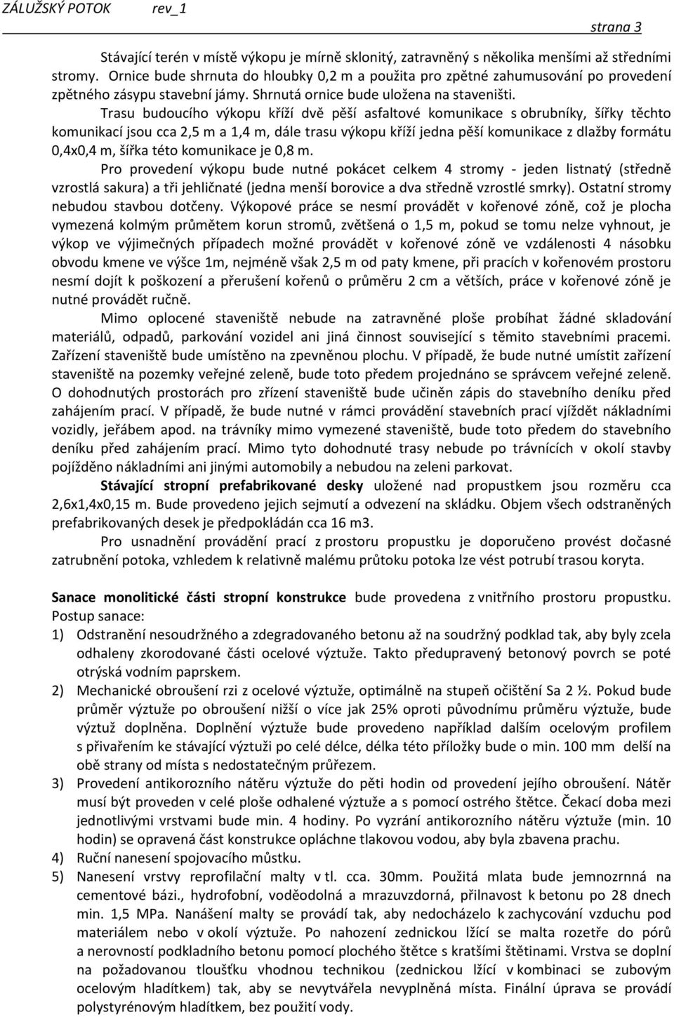 Trasu budoucího výkopu kříží dvě pěší asfaltové komunikace s obrubníky, šířky těchto komunikací jsou cca 2,5 m a 1,4 m, dále trasu výkopu kříží jedna pěší komunikace z dlažby formátu 0,4x0,4 m, šířka