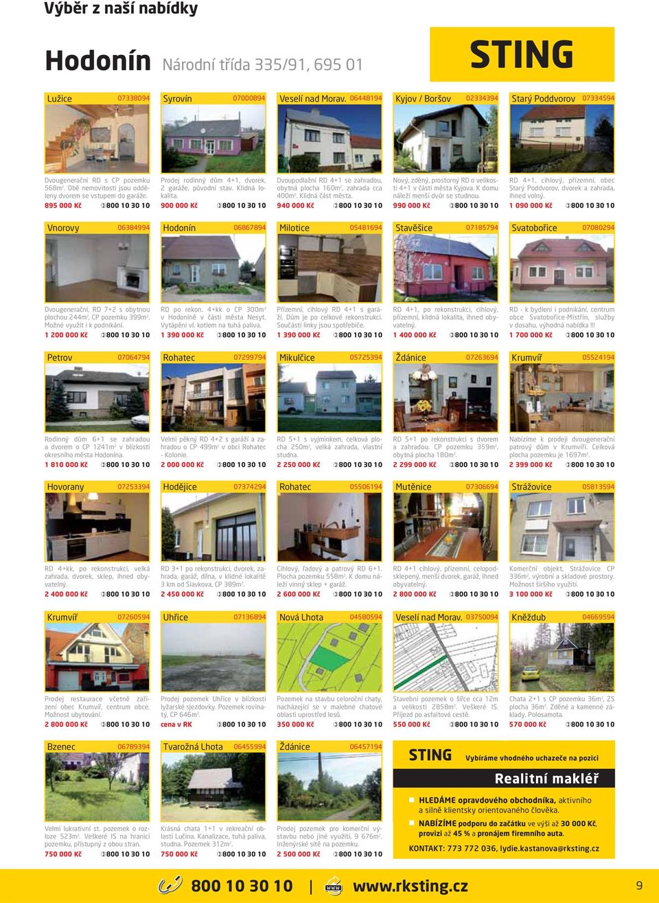 900 000 Kč Dvoupodlažní RD 4+1 se zahradou, obytná plocha 160m 2, zahrada cca 400m 2. Klidná část města. 940 000 Kč Nový, zděný, prostorný RD o velikosti 4+1 v části města Kyjova.