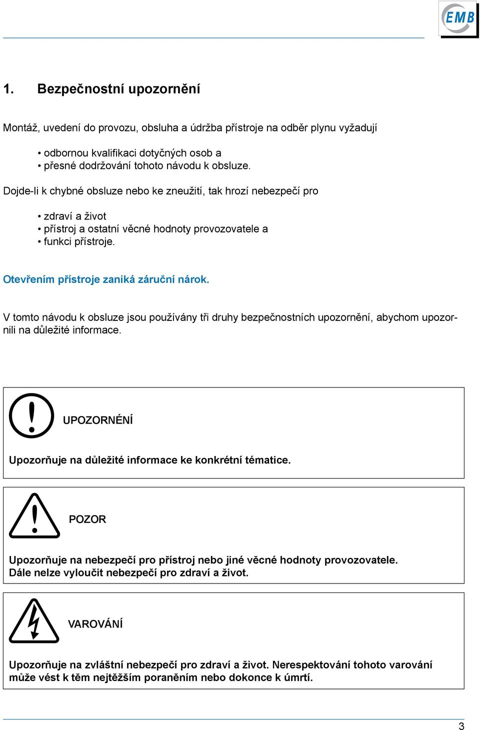 V tomto návodu k obsluze jsou používány tři druhy bezpečnostních upozornění, abychom upozornili na důležité informace. UPOZORNÉNÍ Upozorňuje na důležité informace ke konkrétní tématice.