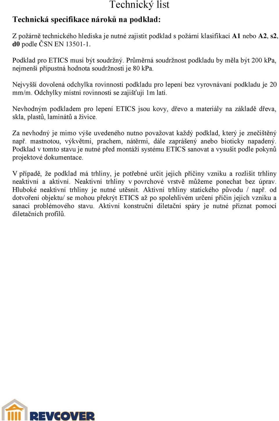 Odchylky místní rovinnosti se zajišťují 1m latí. Nevhodným podkladem pro lepení ETICS jsou kovy, dřevo a materiály na základě dřeva, skla, plastů, laminátů a živice.