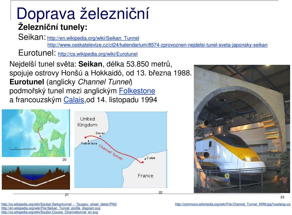 850 metrů, spojuje ostrovy Honšú a Hokkaidó, od 13. března 1988. Eurotunel (anglicky Channel Tunnel) podmořský tunel mezi anglickým Folkestone a francouzským Calais,od 14.