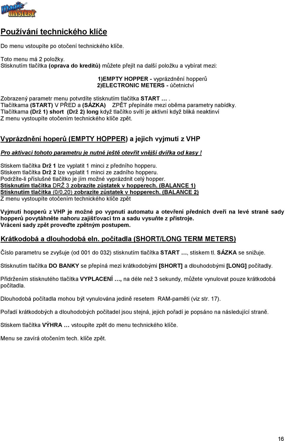 stisknutím tlačítka START. Tlačítkama (START) V PŘED a (SÁZKA) ZPĚT přepínáte mezi oběma parametry nabídky.
