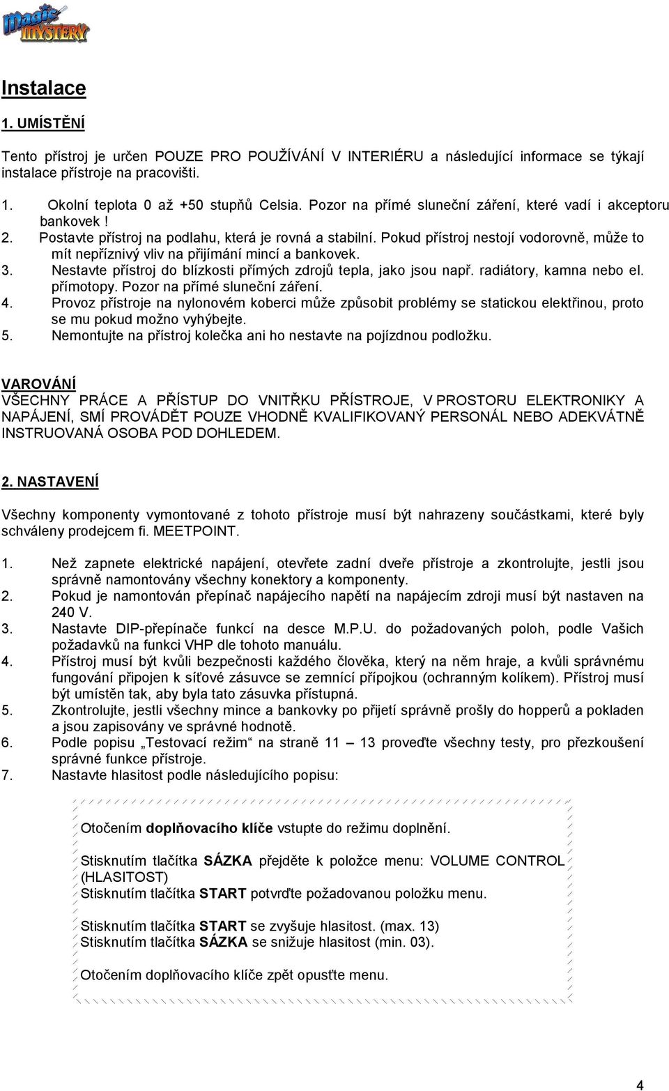 Pokud přístroj nestojí vodorovně, může to mít nepříznivý vliv na přijímání mincí a bankovek. 3. Nestavte přístroj do blízkosti přímých zdrojů tepla, jako jsou např. radiátory, kamna nebo el.