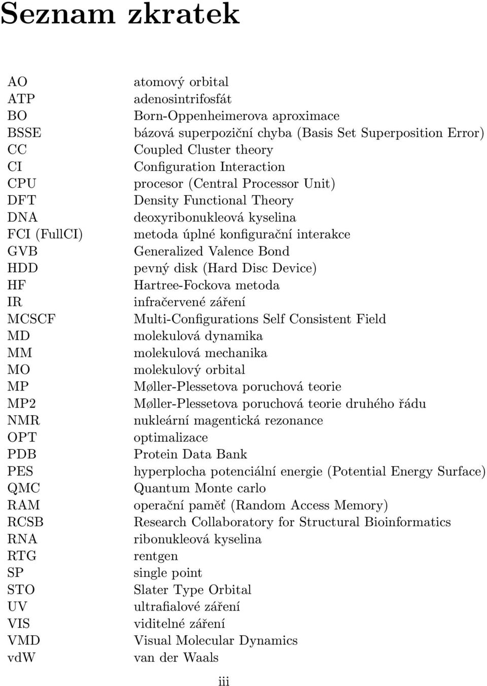 deoxyribonukleová kyselina metoda úplné konfigurační interakce Generalized Valence Bond pevný disk (Hard Disc Device) Hartree-Fockova metoda infračervené záření Multi-Configurations Self Consistent