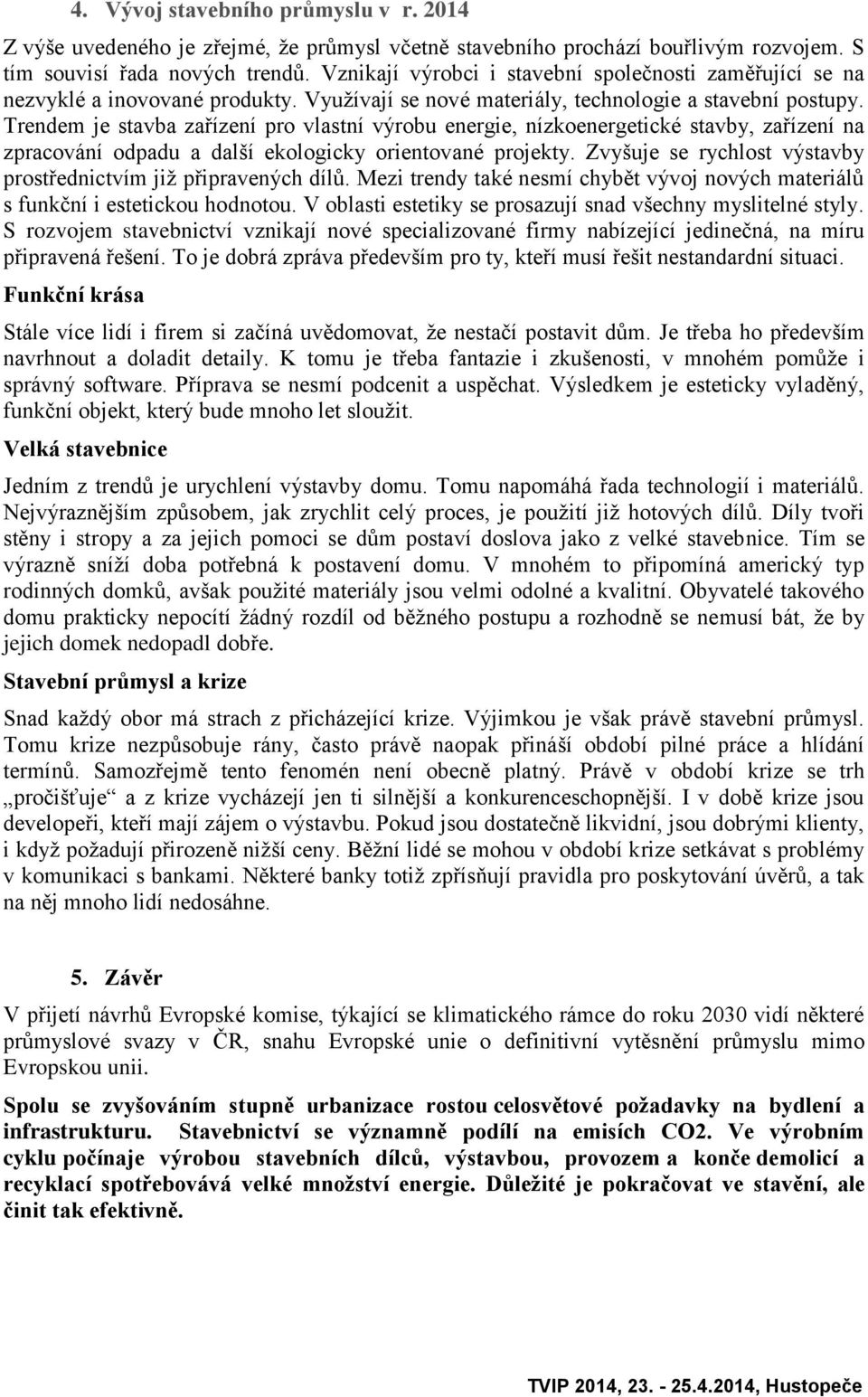 Trendem je stavba zařízení pro vlastní výrobu energie, nízkoenergetické stavby, zařízení na zpracování odpadu a další ekologicky orientované projekty.