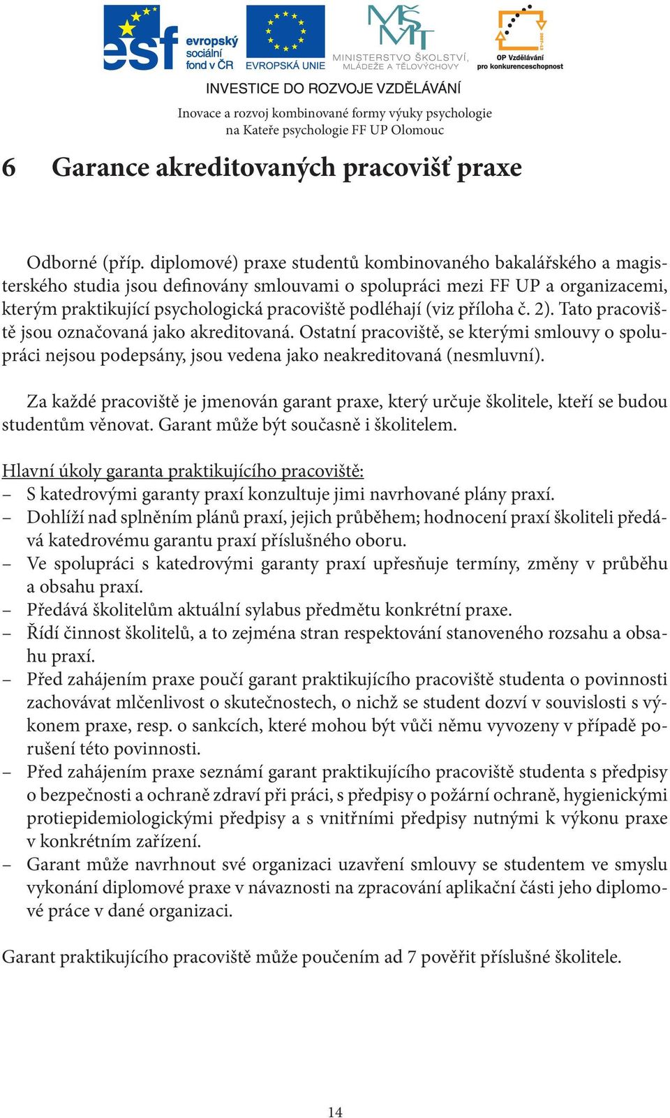 (viz příloha č. 2). Tato pracoviště jsou označovaná jako akreditovaná. Ostatní pracoviště, se kterými smlouvy o spolupráci nejsou podepsány, jsou vedena jako neakreditovaná (nesmluvní).