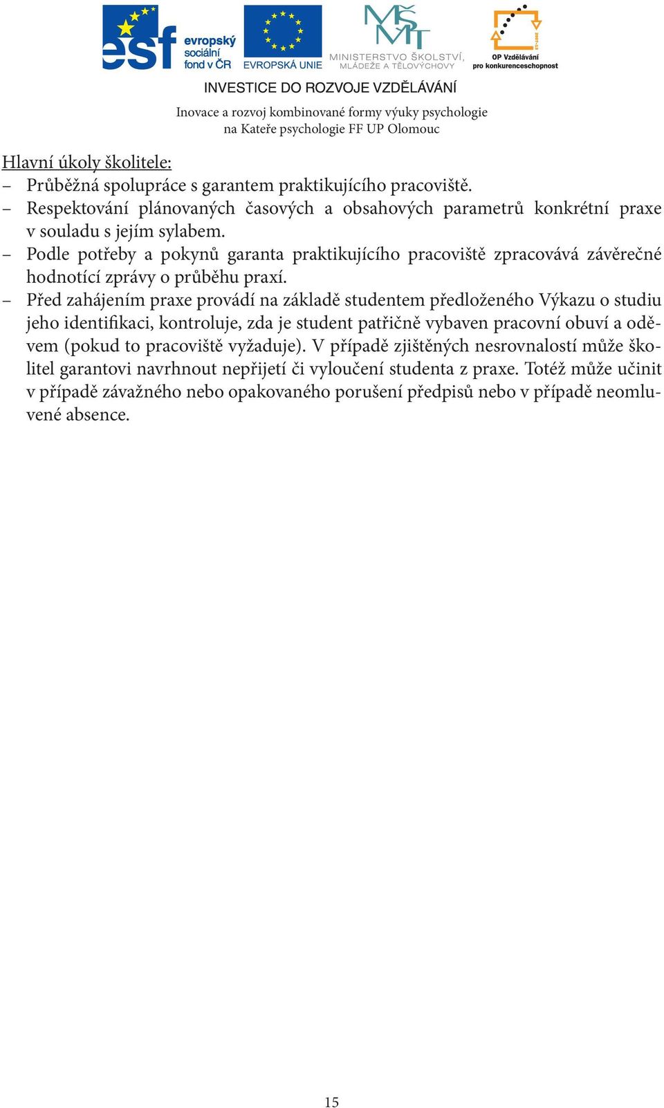 Podle potřeby a pokynů garanta praktikujícího pracoviště zpracovává závěrečné hodnotící zprávy o průběhu praxí.