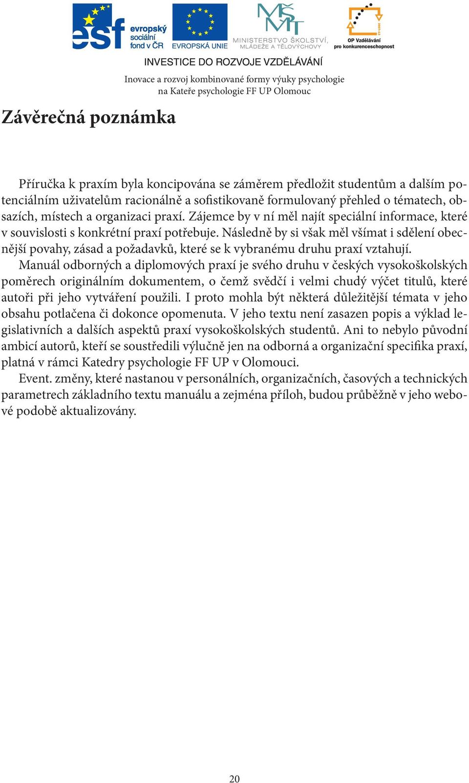 Následně by si však měl všímat i sdělení obecnější povahy, zásad a požadavků, které se k vybranému druhu praxí vztahují.
