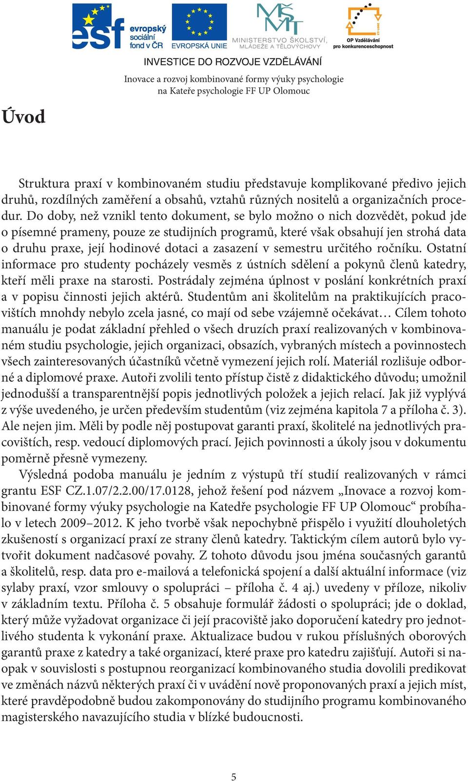 Do doby, než vznikl tento dokument, se bylo možno o nich dozvědět, pokud jde o písemné prameny, pouze ze studijních programů, které však obsahují jen strohá data o druhu praxe, její hodinové dotaci a