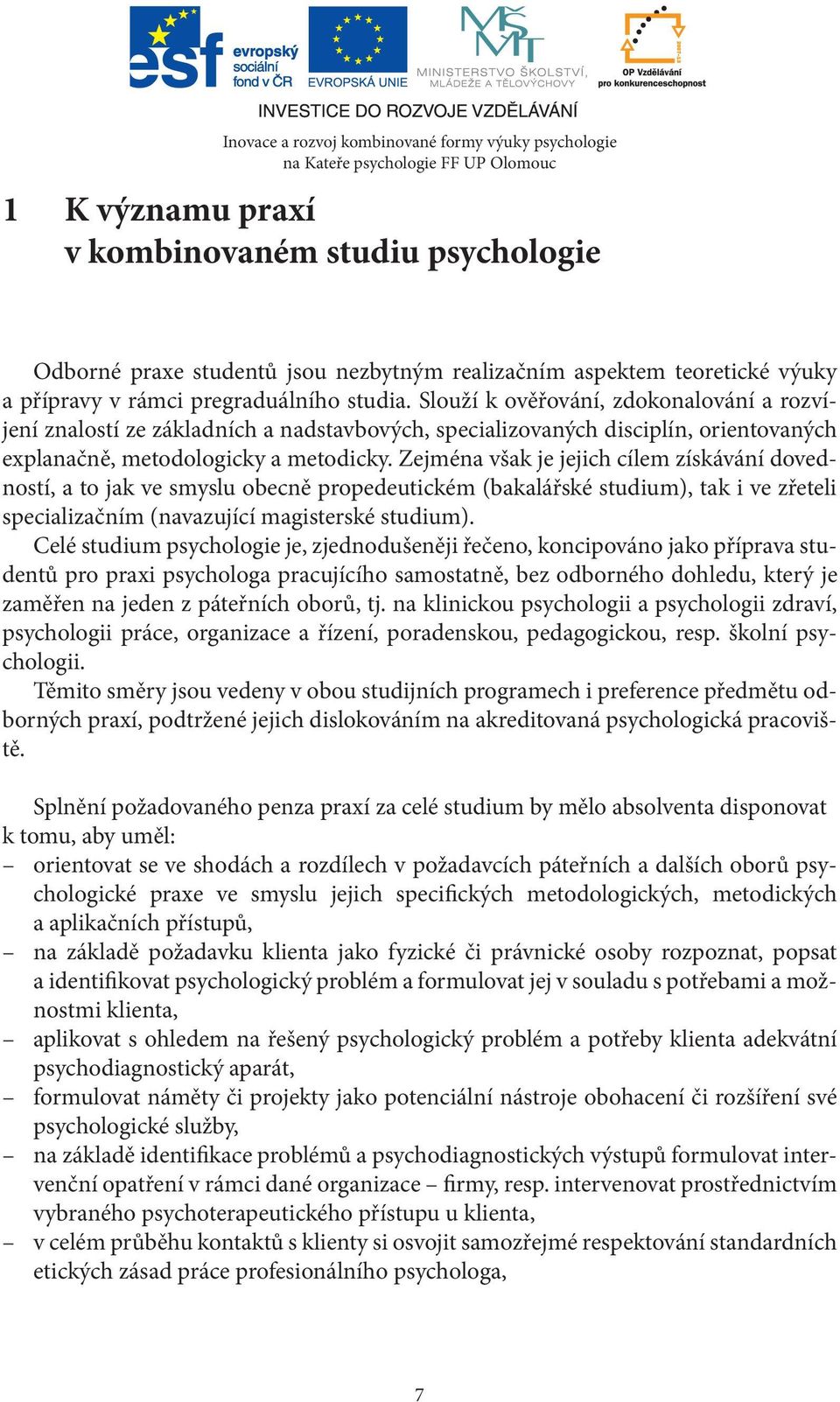 Zejména však je jejich cílem získávání dovedností, a to jak ve smyslu obecně propedeutickém (bakalářské studium), tak i ve zřeteli specializačním (navazující magisterské studium).