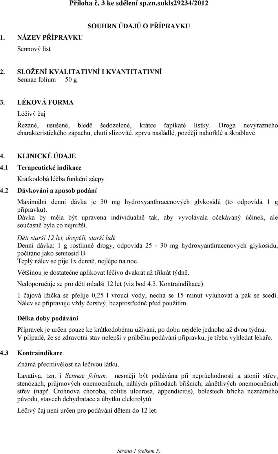 KLINICKÉ ÚDAJE 4.1 Terapeutické indikace Krátkodobá léčba funkční zácpy 4.2 Dávkování a způsob podání Maximální denní dávka je 30 mg hydroxyanthracenových glykosidů (to odpovídá 1 g přípravku).