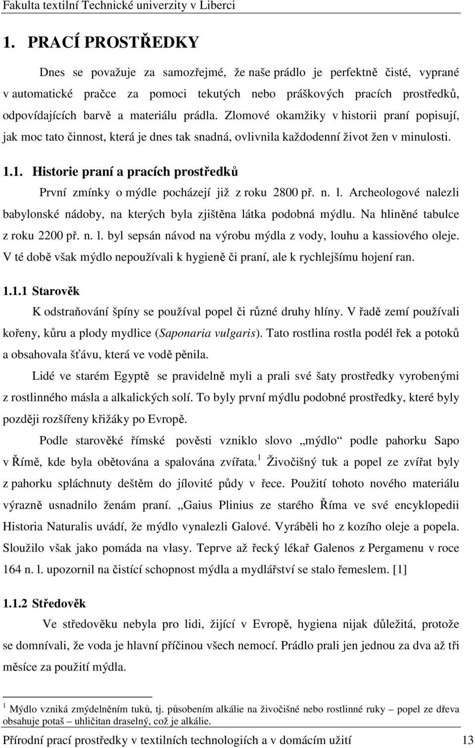 1. Historie praní a pracích prostředků První zmínky o mýdle pocházejí již z roku 2800 př. n. l. Archeologové nalezli babylonské nádoby, na kterých byla zjištěna látka podobná mýdlu.