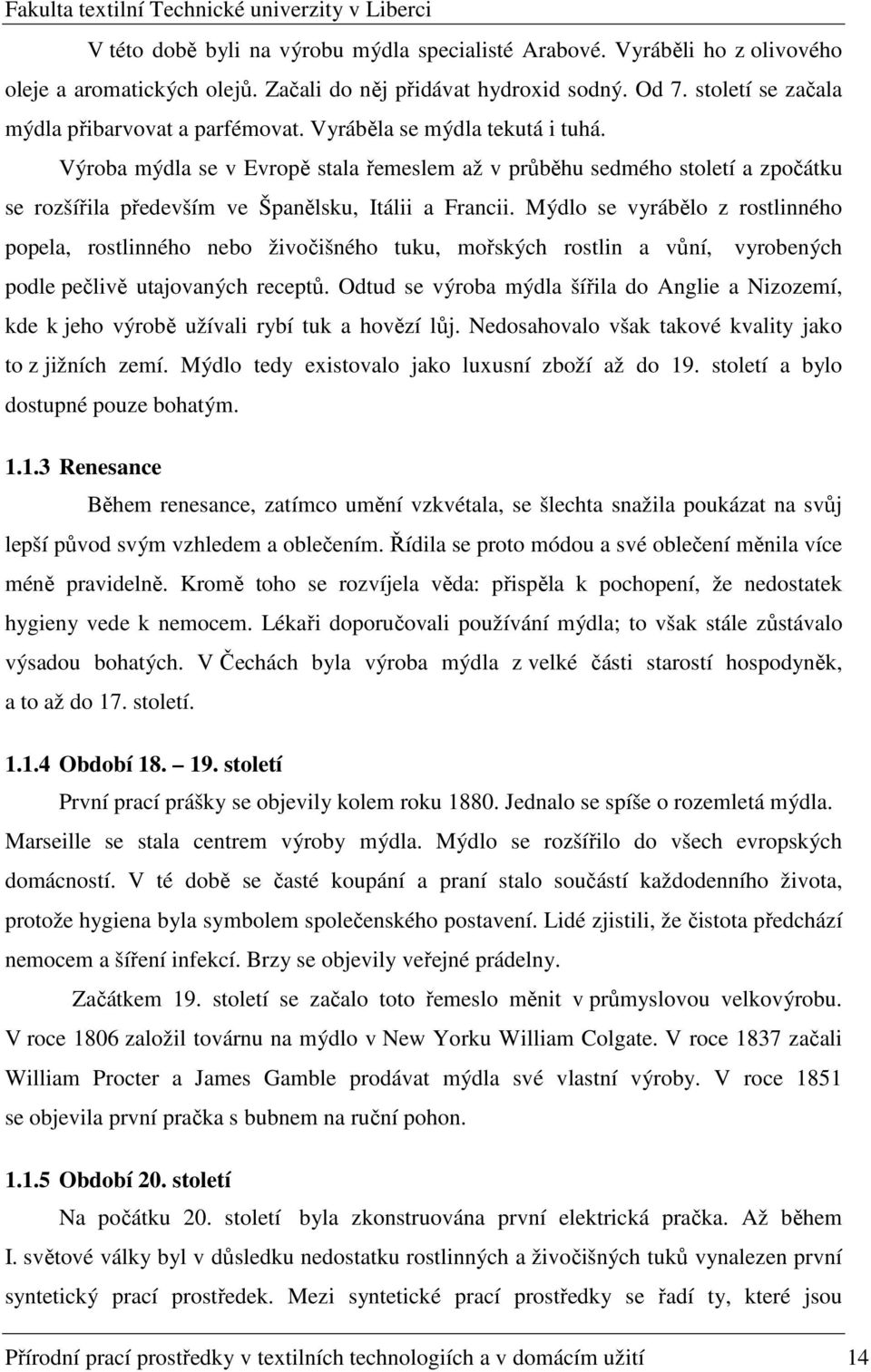 Mýdlo se vyrábělo z rostlinného popela, rostlinného nebo živočišného tuku, mořských rostlin a vůní, vyrobených podle pečlivě utajovaných receptů.