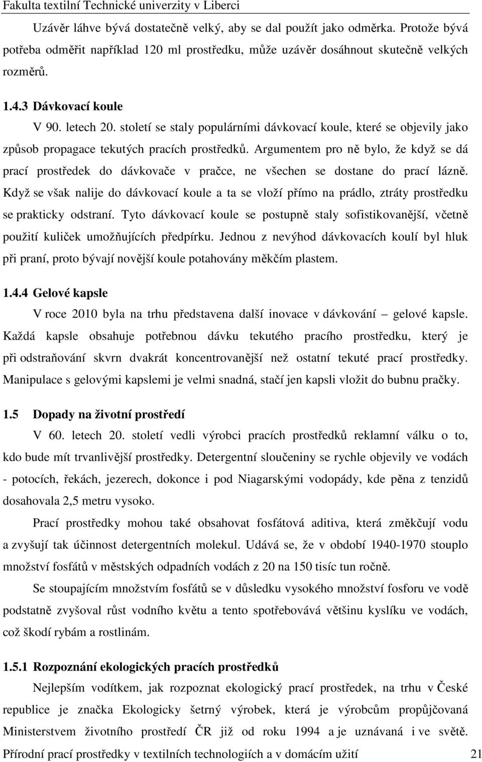 Argumentem pro ně bylo, že když se dá prací prostředek do dávkovače v pračce, ne všechen se dostane do prací lázně.