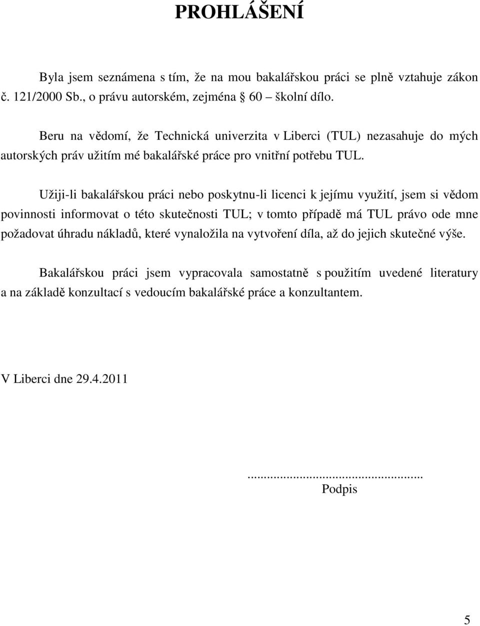 Užiji-li bakalářskou práci nebo poskytnu-li licenci k jejímu využití, jsem si vědom povinnosti informovat o této skutečnosti TUL; v tomto případě má TUL právo ode mne požadovat